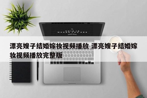 漂亮嫂子结婚嫁妆视频播放 漂亮嫂子结婚嫁妆视频播放完整版