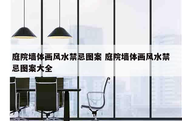 庭院墙体画风水禁忌图案 庭院墙体画风水禁忌图案大全