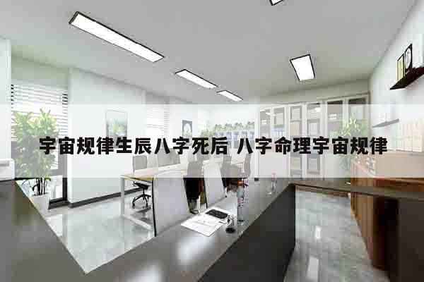 宇宙规律生辰八字死后 八字命理宇宙规律