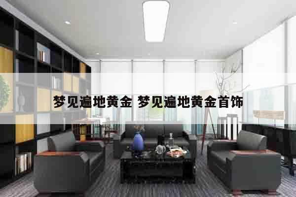 梦见遍地黄金 梦见遍地黄金首饰