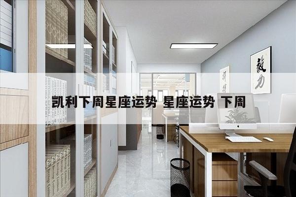 凯利下周星座运势 星座运势 下周