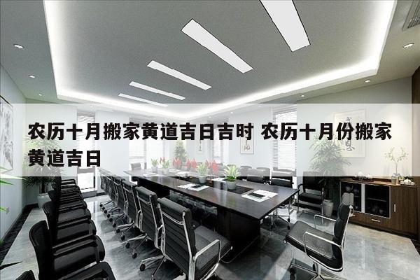 农历十月搬家黄道吉日吉时 农历十月份搬家黄道吉日