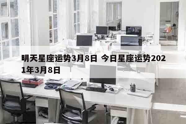 明天星座运势3月8日 今日星座运势2021年3月8日