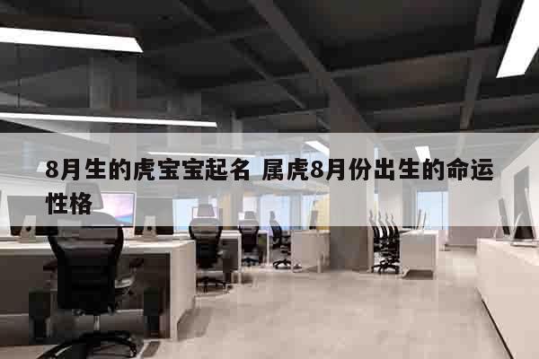 8月生的虎宝宝起名 属虎8月份出生的命运性格