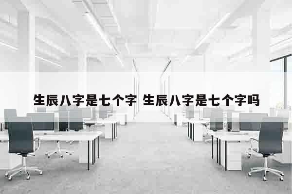 生辰八字是七个字 生辰八字是七个字吗