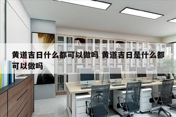 黄道吉日什么都可以做吗 黄道吉日是什么都可以做吗