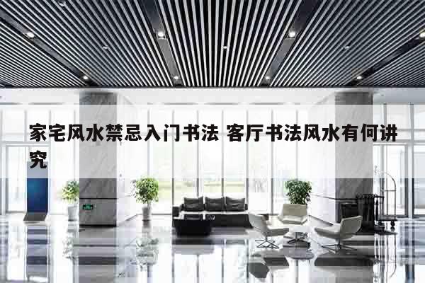 家宅风水禁忌入门书法 客厅书法风水有何讲究