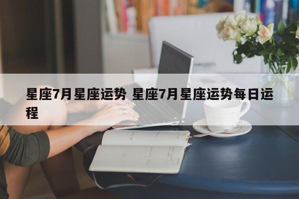 星座7月星座运势 星座7月星座运势每日运程