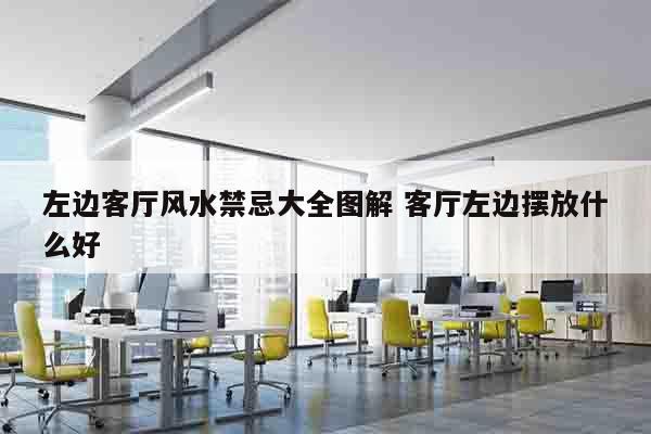 左边客厅风水禁忌大全图解 客厅左边摆放什么好