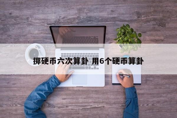 掷硬币六次算卦 用6个硬币算卦