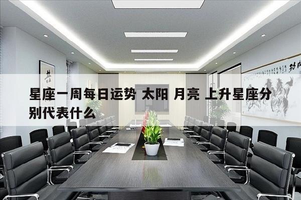 星座一周每日运势 太阳 月亮 上升星座分别代表什么