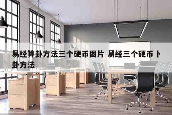 易经算卦方法三个硬币图片 易经三个硬币卜卦方法