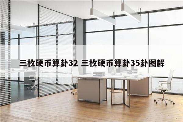 三枚硬币算卦32 三枚硬币算卦35卦图解