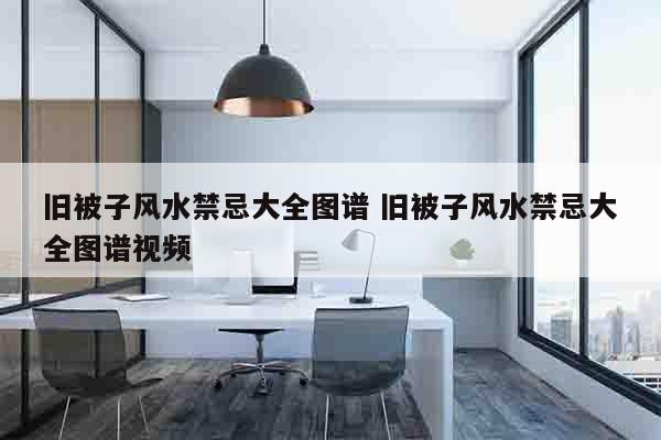 旧被子风水禁忌大全图谱 旧被子风水禁忌大全图谱视频