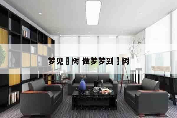 梦见楛树 做梦梦到栆树