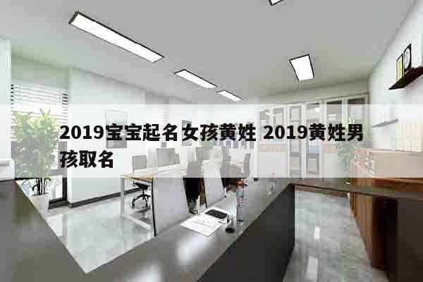 2019宝宝起名女孩黄姓 2019黄姓男孩取名