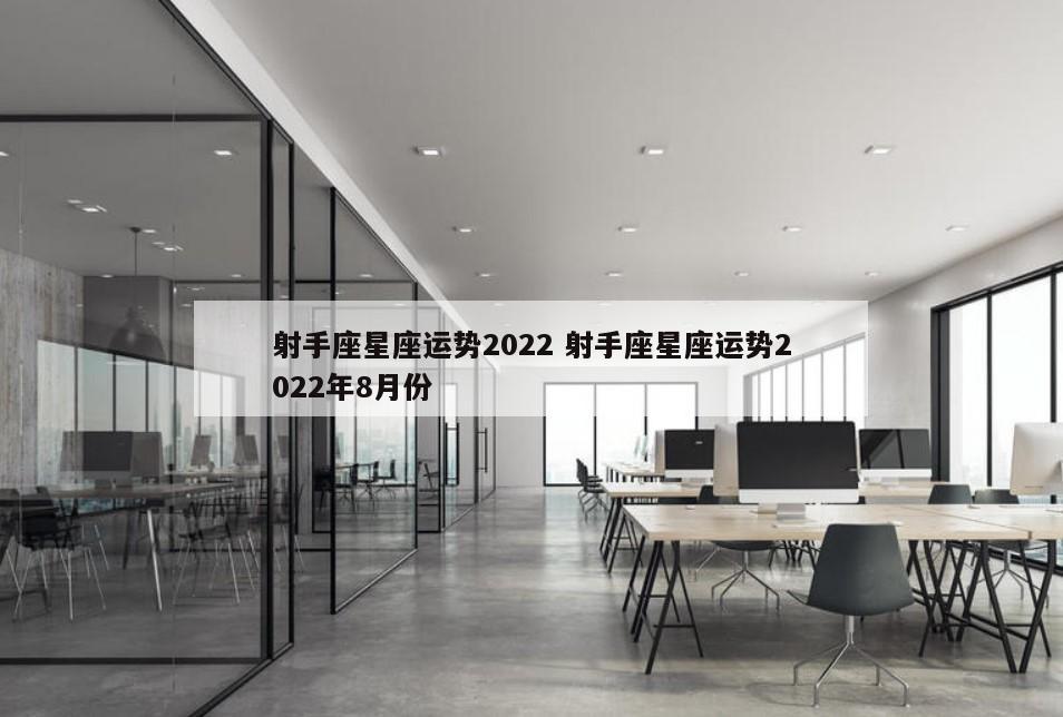 射手座星座运势2022 射手座星座运势2022年8月份