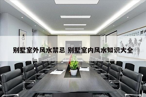 别墅室外风水禁忌 别墅室内风水知识大全