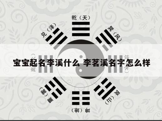 宝宝起名李溪什么 李茗溪名字怎么样