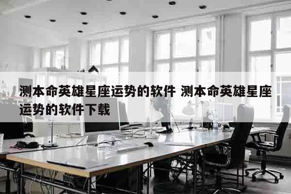 测本命英雄星座运势的软件 测本命英雄星座运势的软件下载