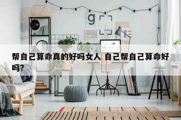 帮自己算命真的好吗女人 自己帮自己算命好吗?