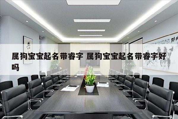 属狗宝宝起名带睿字 属狗宝宝起名带睿字好吗