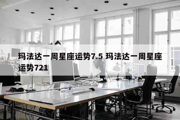 玛法达一周星座运势7.5 玛法达一周星座运势721