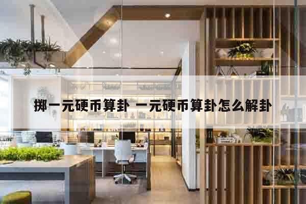 掷一元硬币算卦 一元硬币算卦怎么解卦