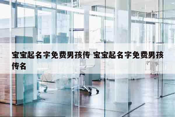 宝宝起名字免费男孩传 宝宝起名字免费男孩传名