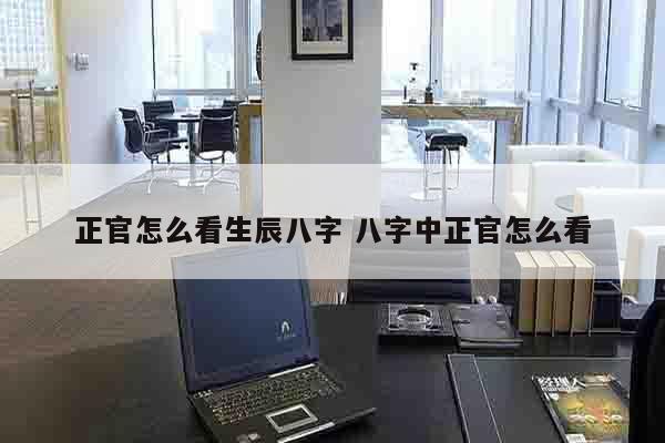 正官怎么看生辰八字 八字中正官怎么看