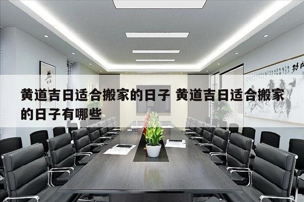 黄道吉日适合搬家的日子 黄道吉日适合搬家的日子有哪些