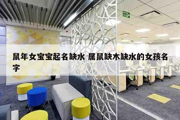 鼠年女宝宝起名缺水 属鼠缺木缺水的女孩名字