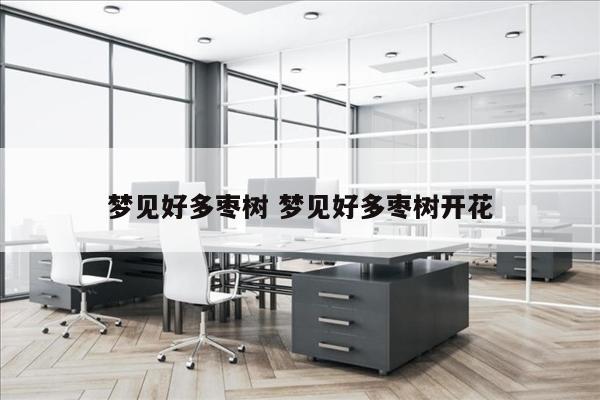 梦见好多枣树 梦见好多枣树开花