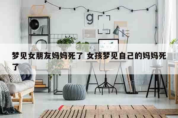梦见女朋友妈妈死了 女孩梦见自己的妈妈死了