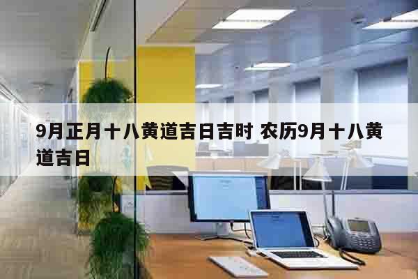 9月正月十八黄道吉日吉时 农历9月十八黄道吉日