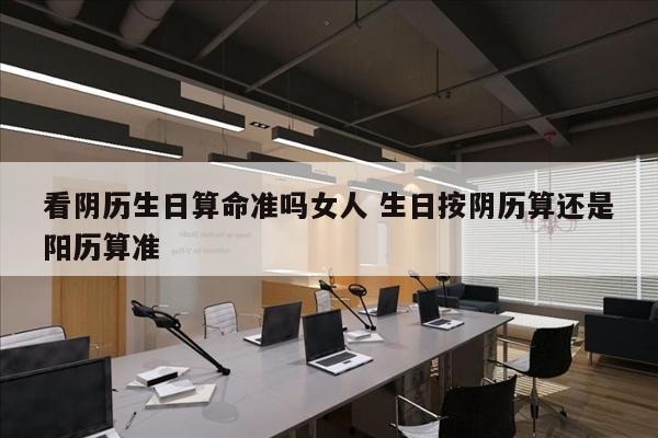 看阴历生日算命准吗女人 生日按阴历算还是阳历算准