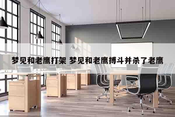 梦见和老鹰打架 梦见和老鹰搏斗并杀了老鹰