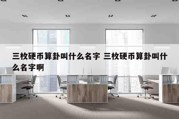 三枚硬币算卦叫什么名字 三枚硬币算卦叫什么名字啊