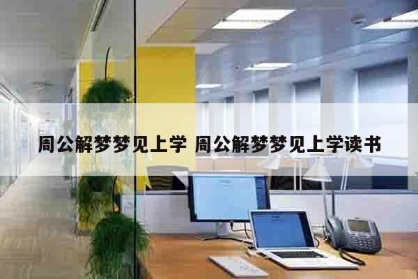 周公解梦梦见上学 周公解梦梦见上学读书