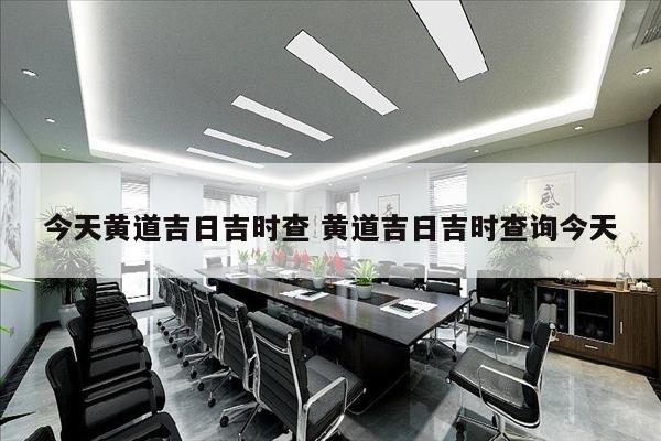 今天黄道吉日吉时查 黄道吉日吉时查询今天