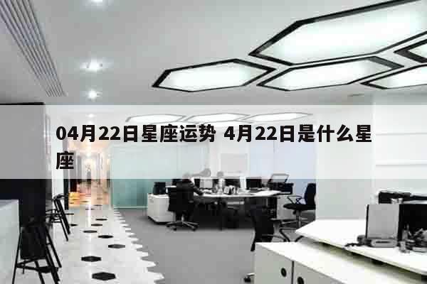 04月22日星座运势 4月22日是什么星座