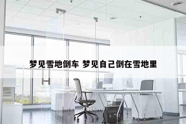 梦见雪地倒车 梦见自己倒在雪地里