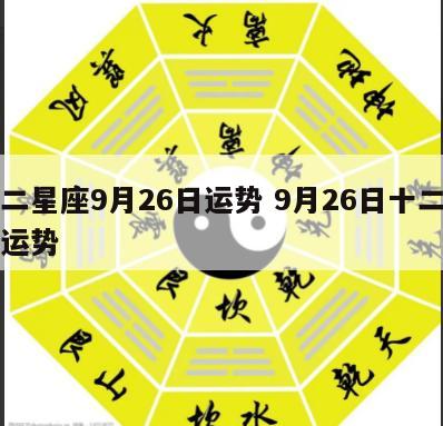 十二星座9月26日运势 9月26日十二生肖运势