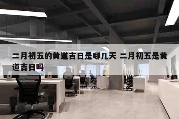 二月初五的黄道吉日是哪几天 二月初五是黄道吉日吗