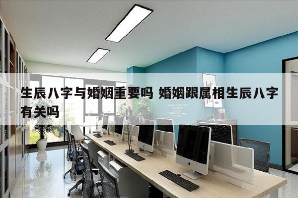 生辰八字与婚姻重要吗 婚姻跟属相生辰八字有关吗