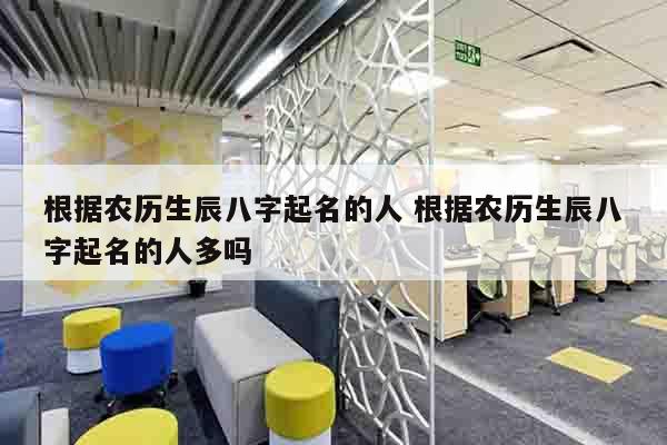 根据农历生辰八字起名的人 根据农历生辰八字起名的人多吗