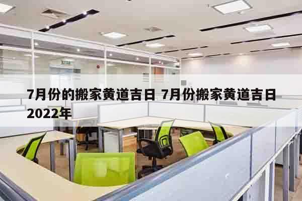 7月份的搬家黄道吉日 7月份搬家黄道吉日2022年