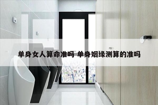 单身女人算命准吗 单身姻缘测算的准吗