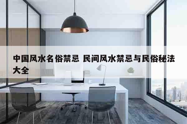 中国风水名俗禁忌 民间风水禁忌与民俗秘法大全