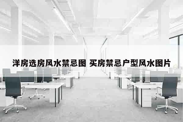 洋房选房风水禁忌图 买房禁忌户型风水图片